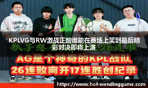 KPLVG与RW激战正酣谁能在赛场上笑到最后精彩对决即将上演