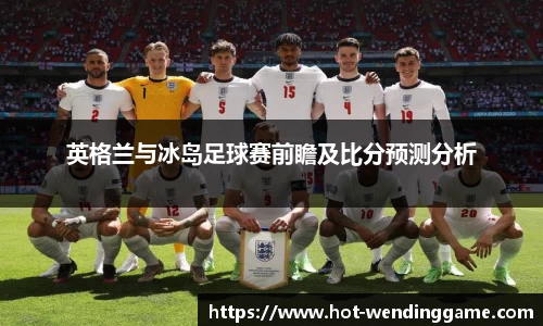 英格兰与冰岛足球赛前瞻及比分预测分析