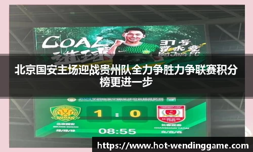 北京国安主场迎战贵州队全力争胜力争联赛积分榜更进一步